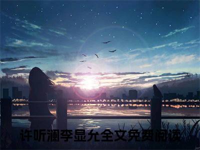 许听澜李显允精彩章节小说-许听澜李显允最新更新阅读