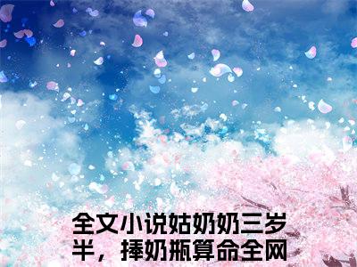 姑奶奶三岁半，捧奶瓶算命全网宠苏辰飞小说_主角叫：姑奶奶三岁半，捧奶瓶算命全网宠苏辰飞的小说全文免费阅读无弹窗