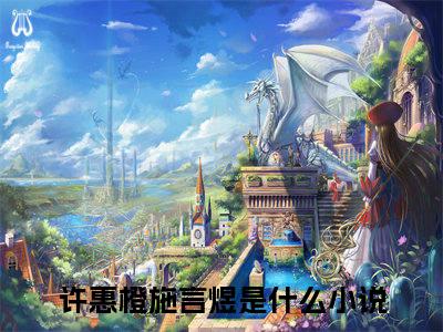 许惠橙施言煜小说全文免费阅读无弹窗_（许惠橙施言煜完结）许惠橙施言煜小说免费阅读无弹窗最新章节列表_笔趣阁