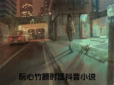 阮心竹顾时彦小说全文(阮心竹顾时彦)全文免费阅读无弹窗大结局_ 阮心竹顾时彦全文免费阅读最新章节列表