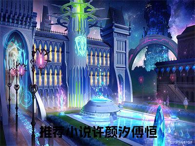 许颜汐傅恒正版小说全文阅读 许颜汐傅恒全文免费完整版