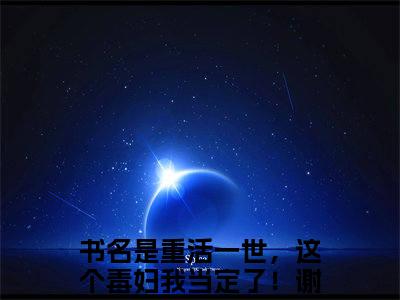 【新书】《重活一世，这个毒妇我当定了！谢韫玉》重活一世，这个毒妇我当定了！谢韫玉全文全章节免费阅读