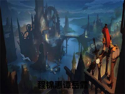 程锦惠谭岳霖（程锦惠谭岳霖）全文免费阅读无弹窗大结局_程锦惠谭岳霖最新章节列表_笔趣阁（程锦惠谭岳霖）