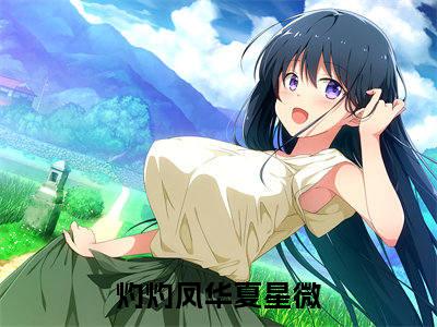 灼灼凤华夏星微小说（灼灼凤华夏星微全文完整版免费阅读）_灼灼凤华夏星微小说免费最新章节列表
