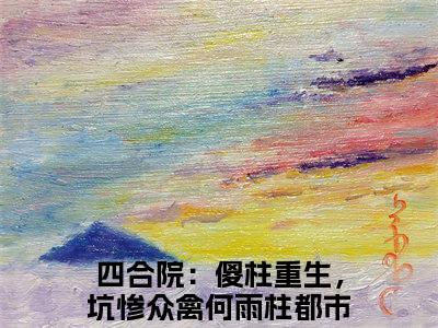免费小说（四合院：傻柱重生，坑惨众禽何雨柱）全文免费阅读无弹窗-四合院：傻柱重生，坑惨众禽何雨柱小说全文在线赏析