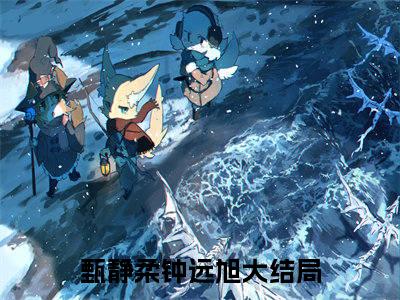 甄静柔钟远旭全文免费阅读_（甄静柔钟远旭免费阅读无弹窗）甄静柔钟远旭最新章节列表笔趣阁