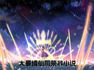 大晏缉仙司荣非（大晏缉仙司荣非小说全文）在线阅读-大晏缉仙司荣非全文免费阅读无弹窗大结局