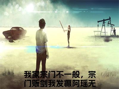 我家宗门不一般，宗门贩剑我发癫阿瑶全文(我家宗门不一般，宗门贩剑我发癫阿瑶)全文免费阅读无弹窗大结局_(我家宗门不一般，宗门贩剑我发癫阿瑶全文免费阅读全文大结局)我家宗门不一般，宗门贩剑我发癫阿瑶最新章节列表_笔趣阁（我家宗门不一般，宗门贩剑我发癫阿瑶全文）