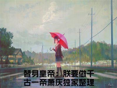 替身皇帝：朕要做千古一帝萧庆小说在哪里可以看-快手热推替身皇帝：朕要做千古一帝萧庆(替身皇帝：朕要做千古一帝萧庆)小说全章节最新阅读