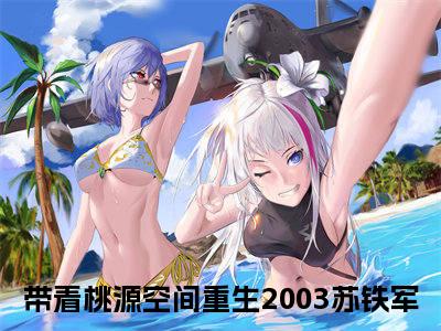 带着桃源空间重生2003苏铁军小说全文免费阅读无弹窗_（带着桃源空间重生2003苏铁军完结）带着桃源空间重生2003苏铁军小说免费阅读无弹窗最新章节列表_笔趣阁