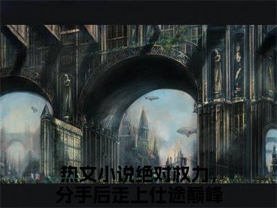 关之峰（绝对权力，分手后走上仕途巅峰）全文免费阅读_绝对权力，分手后走上仕途巅峰（关之峰）最新章节列表笔趣阁