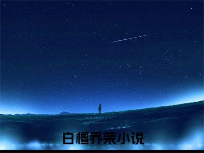 白檀乔茉（白檀乔茉）全文免费阅读无弹窗大结局_白檀乔茉最新章节列表_笔趣阁（白檀乔茉）