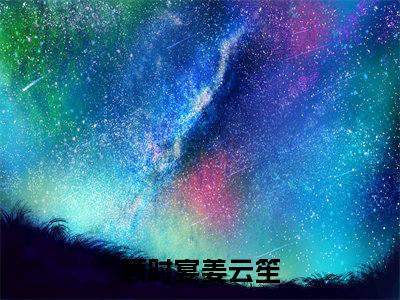全网热搜（顾时宴姜云笙）是什么小说_顾时宴姜云笙小说（顾时宴姜云笙）热门章节阅读无弹窗_笔趣阁
