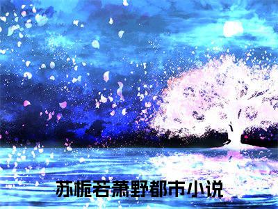 苏栀若萧野小说完整版阅读 苏栀若萧野呈全文在线赏析