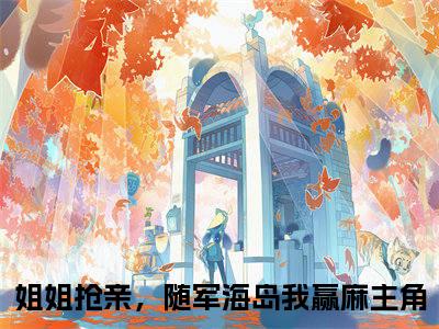 姐姐抢亲，随军海岛我赢麻（沈梨陆景川）小说免费阅读_姐姐抢亲，随军海岛我赢麻精选小说全文阅读（沈梨陆景川）