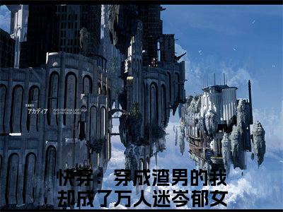 今日书单快穿：穿成渣男的我却成了万人迷岑郁最新更新-快穿：穿成渣男的我却成了万人迷岑郁全文在线观看