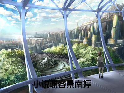 谢容景南婷小说(谢容景南婷)全文免费阅读无弹窗大结局_谢容景南婷小说免费阅读无弹窗最新章节列表_笔趣阁
