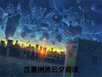 (沈晏洲沐云夕)小说免费阅读无弹窗_（沈晏洲沐云夕免费阅读）沈晏洲沐云夕小说最新章节列表_笔趣阁（沈晏洲沐云夕下载）