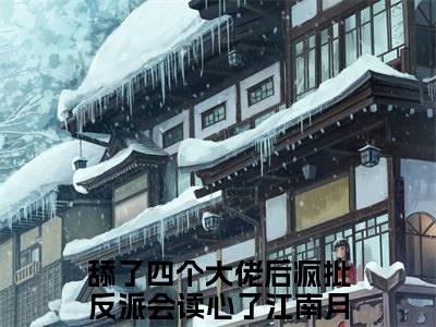 舔了四个大佬后疯批反派会读心了江南月（舔了四个大佬后疯批反派会读心了江南月）免费阅读无弹窗大结局-舔了四个大佬后疯批反派会读心了江南月免费阅读大结局最新章节列表_笔趣阁