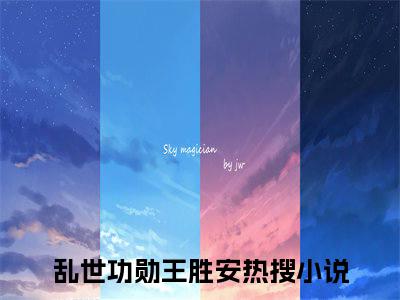 乱世功勋王胜安小说全文(乱世功勋王胜安)全文免费阅读无弹窗大结局_ 乱世功勋王胜安全文免费阅读最新章节列表
