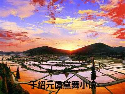 于绍元虞黛舞小说(于绍元虞黛舞)全文免费阅读_于绍元虞黛舞（于绍元虞黛舞）最新章节完整版免费阅读（于绍元虞黛舞）