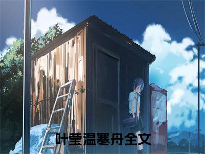 叶莹温寒舟（叶莹温寒舟）全文免费阅读叶莹温寒舟最新章节小说免费阅读_笔趣阁