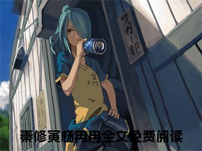 秦修寅杨冉冉后续+番外免费阅读_（秦修寅杨冉冉后续+番外免费阅读无弹窗）秦修寅杨冉冉最新章节列表笔趣阁（秦修寅杨冉冉后续+番外）