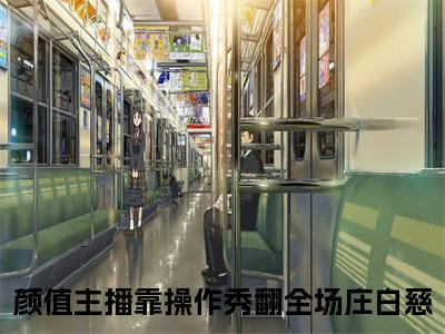 颜值主播靠操作秀翻全场庄白慈(颜值主播靠操作秀翻全场庄白慈)小说最新章节免费阅读_ 颜值主播靠操作秀翻全场庄白慈免费阅读无弹窗最新章节列表_笔趣阁