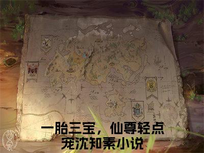 一胎三宝，仙尊轻点宠沈知素完结版阅读《一胎三宝，仙尊轻点宠沈知素》最新章节目录好书推荐_(一胎三宝，仙尊轻点宠沈知素)