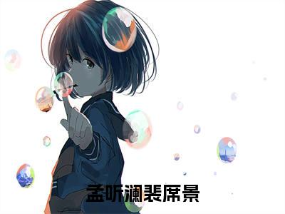 孟听澜裴席景（孟听澜裴席景无弹窗）全文免费阅读无弹窗大结局_（孟听澜裴席景全文免费阅读无弹窗）孟听澜裴席景无弹窗最新章节列表_笔趣阁