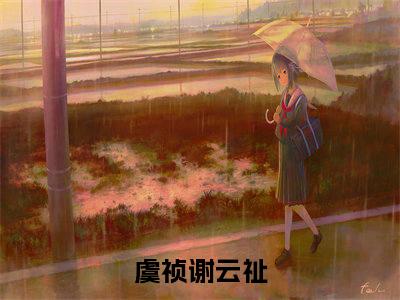 虞祯谢云祉（虞祯谢云祉)全文免费阅读无弹窗大结局_虞祯谢云祉全文免费阅读_笔趣阁（虞祯谢云祉）