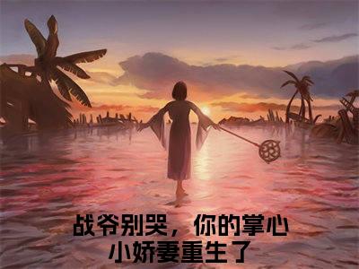 战爷别哭，你的掌心小娇妻重生了（战爷别哭，你的掌心小娇妻重生了）全文免费阅读无弹窗_战霆昇洛璃小说免费阅读_笔趣阁