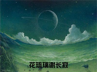 花琉璃谢长寂小说（花琉璃谢长寂）全文免费阅读无弹窗大结局_花琉璃谢长寂小说最新章节列表_笔趣阁