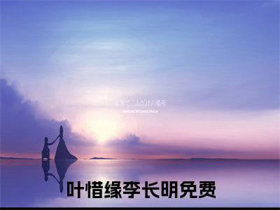 叶惜缘李长明（叶惜缘李长明全文免费）全文免费阅读_叶惜缘李长明全文免费阅读无弹窗最新章节列表_笔趣阁（叶惜缘李长明）