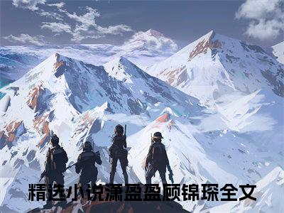潇盈盈顾锦琛小说最新章节阅读 潇盈盈顾锦琛全文免费阅读最新章节大结局