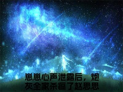 崽崽心声泄露后，炮灰全家杀疯了赵思思（崽崽心声泄露后，炮灰全家杀疯了赵思思）全文免费阅读无弹窗大结局_崽崽心声泄露后，炮灰全家杀疯了赵思思:崽崽心声泄露后，炮灰全家杀疯了赵思思最新章节列表_笔趣阁（崽崽心声泄露后，炮灰全家杀疯了赵思思）