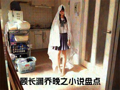 顾长渊乔晚之什么小说 顾长渊乔晚之全文免费阅读在线阅读