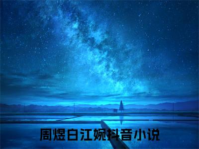 周煜白江婉小说免费阅读-精选周煜白江婉小说大结局阅读