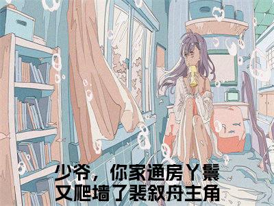 少爷，你家通房丫鬟又爬墙了裴叙舟（少爷，你家通房丫鬟又爬墙了裴叙舟）全文免费阅读无弹窗_少爷，你家通房丫鬟又爬墙了裴叙舟最新小说_笔趣阁（少爷，你家通房丫鬟又爬墙了裴叙舟）