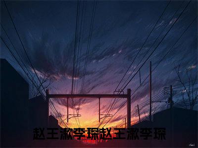 赵王漱李琛小说赵王漱李琛-赵王漱李琛小说在哪里可以看