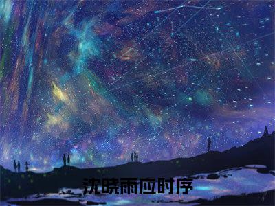沈晓雨应时序小说-（沈晓雨应时序）小说全文免费阅读