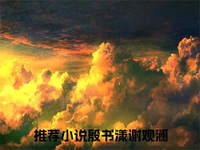 殷书漾谢观澜在线阅读（笨蛋甜妹被哥哥的兄弟盯上了）全文免费阅读_笨蛋甜妹被哥哥的兄弟盯上了最新章节列表_笔趣阁