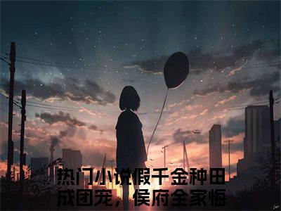 假千金种田成团宠，侯府全家悔断肠陆明朝小说全文免费阅读-假千金种田成团宠，侯府全家悔断肠陆明朝（假千金种田成团宠，侯府全家悔断肠陆明朝）小说最新章节