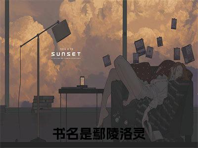 鄢陵洛灵全文免费在线阅读_（鄢陵洛灵全文免费阅读无弹窗大结局）鄢陵洛灵最新章节列表_笔趣阁