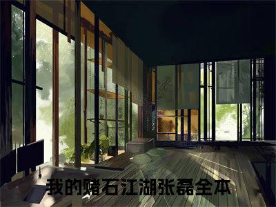 （我的赌石江湖张磊）全文免费阅读无弹窗大结局_（我的赌石江湖张磊阅读无弹窗）我的赌石江湖张磊最新章节列表_笔趣阁（我的赌石江湖张磊）
