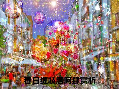 春日缠枝唐阿肆小说免费阅读无弹窗大结局，春日缠枝唐阿肆最新章节列表