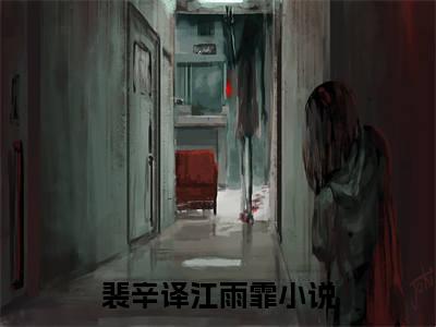 裴辛译江雨霏全文免费阅读无弹窗(小说全文免费阅读)裴辛译江雨霏最新章节列表_笔趣阁