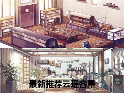 云瑶容景（云瑶容景全集无弹窗阅读）云瑶容景已完结小说全集完整版大结局笔趣阁（云瑶容景）最新章节列表_笔趣阁