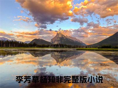 李芳草杨知非（李芳草杨知非）全文免费阅读无弹窗大结局_（李芳草杨知非）李芳草杨知非最新章节列表_笔趣阁（李芳草杨知非）