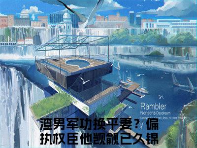 渣男军功换平妻？偏执权臣他觊觎已久锦未央全文免费阅读无弹窗大结局，渣男军功换平妻？偏执权臣他觊觎已久锦未央小说精彩免费试读